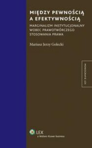 Okładka: Między pewnością a efektywnością. Marginalizm instytucjonalny wobec prawotwórczego stosowania prawa