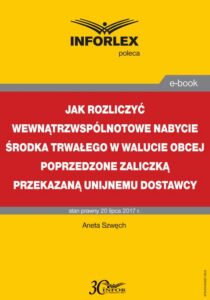 Okładka: Jak rozliczyć wewnątrzwspólnotowe nabycie środka trwałego w walucie obcej poprzedzone zaliczką przekazaną unijnemu dostawcy