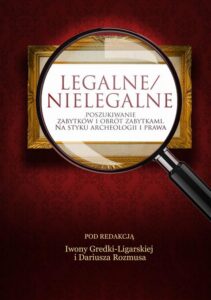 Okładka: Legalne/nielegalne poszukiwanie zabytków i obrót zabytkami. Na styku archeologii i prawa