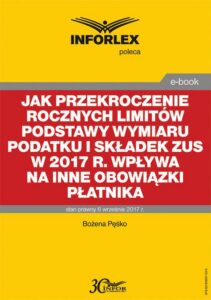 Okładka: Jak przekroczenie rocznych limitów podstawy wymiaru podatku i składek ZUS w 2017 r. wpływa na inne obowiązki płatnika