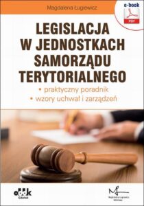 Okładka: Legislacja w jednostkach samorządu terytorialnego – praktyczny poradnik – wzory uchwał i zarządzeń (e-book z suplementem elektronicznym)
