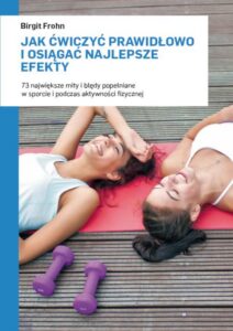 Okładka: Jak ćwiczyć prawidłowo i osiągać najlepsze efekty. 73 największe mity i błędy popełniane w sporcie i podczas aktywności fizycznej