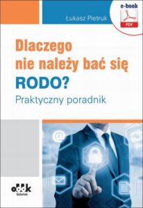 Okładka: Dlaczego nie należy bać się RODO? Praktyczny poradnik