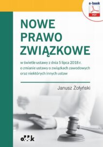 Okładka: Nowe prawo związkowe w świetle ustawy z dnia 5 lipca 2018 r. o zmianie ustawy o związkach zawodowych oraz niektórych innych ustaw