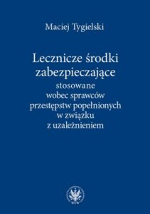 Okładka: Lecznicze środki zabezpieczające stosowane wobec sprawców przestępstw popełnionych w związku z uzależnieniem
