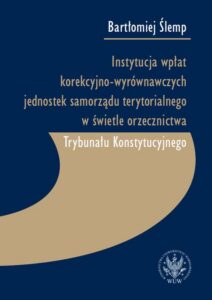 Okładka: Instytucja wpłat korekcyjno-wyrównawczych jednostek samorządu terytorialnego w świetle orzecznictwa Trybunału Konstytucyjnego