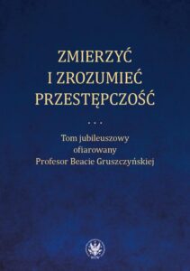 Okładka: Zmierzyć i zrozumieć przestępczość. Tom jubileuszowy ofiarowany Profesor Beacie Gruszczyńskiej