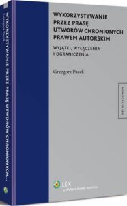 Okładka: Wykorzystywanie przez prasę utworów chronionych prawem autorskim. Wyjątki, wyłączenia i ograniczenia