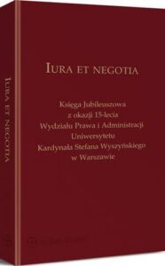 Okładka: Iura et negotia. Księga Jubileuszowa z okazji 15-lecia Wydziału Prawa i Administracji Uniwersytetu Kardynała Stefana Wyszyńskiego w Warszawie