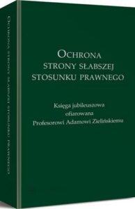 Okładka: Ochrona strony słabszej stosunku prawnego. Księga jubileuszowa ofiarowana Profesorowi Adamowi Zielińskiemu