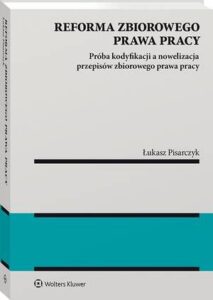 Okładka: Reforma zbiorowego prawa pracy. Próba kodyfikacji a nowelizacja przepisów zbiorowego prawa pracy