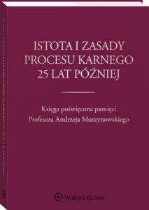 Okładka: Istota i zasady procesu karnego 25 lat później. Księga poświęcona pamięci Profesora Andrzeja Murzynowskiego