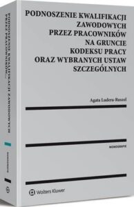 Okładka: Podnoszenie kwalifikacji zawodowych przez pracowników na gruncie kodeksu pracy oraz wybranych ustaw szczególnych