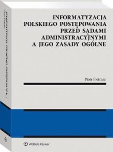 Okładka: Informatyzacja polskiego postępowania przed sądami administracyjnymi a jego zasady ogólne