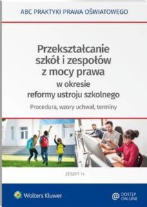 Okładka: Przekształcanie szkół i zespołów z mocy prawa w okresie reformy ustroju szkolnego - procedura, wzory uchwał, terminy