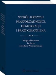 Okładka: Wokół kryzysu praworządności, demokracji i praw człowieka. Księga jubileuszowa Profesora Mirosława Wyrzykowskiego