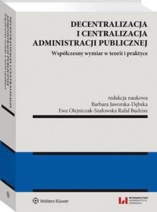 Okładka: Decentralizacja i centralizacja administracji publicznej. Współczesny wymiar w teorii i praktyce