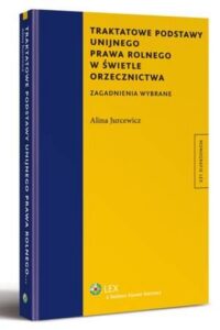 Okładka: Traktatowe podstawy unijnego prawa rolnego w świetle orzecznictwa. Zagadnienia wybrane