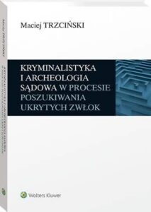 Okładka: Kryminalistyka i archeologia sądowa w procesie poszukiwania ukrytych zwłok