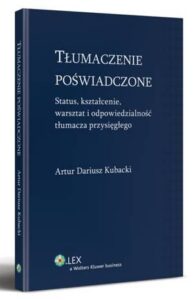 Okładka: Tłumaczenie poświadczone. Status, kształcenie, warsztat i odpowiedzialność tłumacza przysięgłego