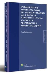 Okładka: Wydanie decyzji administracyjnej bez podstawy prawnej lub z rażącym naruszeniem prawa w ogólnym postępowaniu administracyjnym