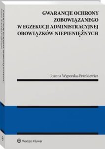 Okładka: Gwarancje ochrony zobowiązanego w egzekucji administracyjnej obowiązków niepieniężnych