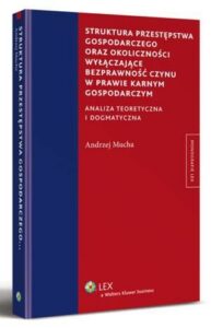 Okładka: Struktura przestępstwa gospodarczego oraz okoliczności wyłączające bezprawność czynu w prawie karnym gospodarczym