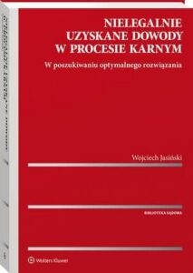 Okładka: Nielegalnie uzyskane dowody w procesie karnym. W poszukiwaniu optymalnego rozwiązania