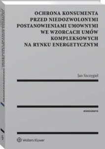 Okładka: Ochrona konsumenta przed niedozwolonymi postanowieniami umownymi we wzorcach umów kompleksowych na rynku energetycznym