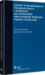 Okładka: Zmiany w świadczeniach pielęgnacyjnych i zasiłkach dla opiekunów oraz wybrane problemy pomocy społecznej
