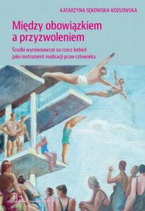 Okładka: Między obowiązkiem a przyzwoleniem. Środki wyrównawcze na rzecz kobiet jako instrument realizacji praw człowieka