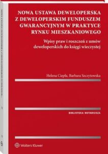 Okładka: Nowa ustawa deweloperska z deweloperskim funduszem gwarancyjnym w praktyce rynku mieszkaniowego. Wpisy praw i roszczeń z umów deweloperskich do księgi wieczystej