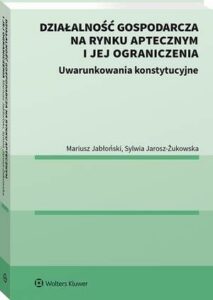 Okładka: Działalność gospodarcza na rynku aptecznym i jej ograniczenia. Uwarunkowania konstytucyjne