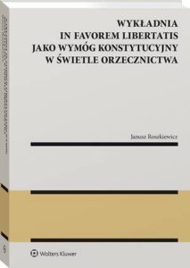 Okładka: Wykładnia in favorem libertatis jako wymóg konstytucyjny w świetle orzecznictwa