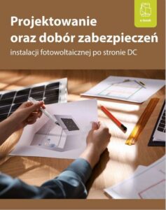 Okładka: Projektowanie oraz dobór zabezpieczeń instalacji fotowoltaicznej po stronie DC