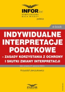 Okładka: Indywidualne interpretacje podatkowe – zasady korzystania z ochrony i skutki zmiany interpretacji
