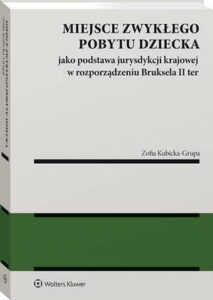 Okładka: Miejsce zwykłego pobytu dziecka jako podstawa jurysdykcji krajowej w rozporządzeniu Bruksela II ter