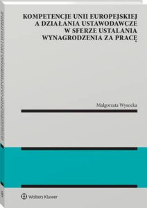 Okładka: Kompetencje Unii Europejskiej a działania ustawodawcze w sferze ustalania wynagrodzenia za pracę