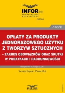 Okładka: Opłaty za produkty jednorazowego użytku z tworzyw sztucznych – zakres obowiązków oraz skutki w podatkach i rachunkowości