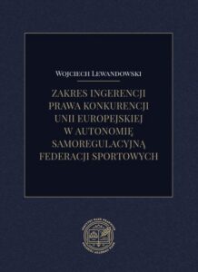 Okładka: Zakres ingerencji prawa konkurencji unii europejskiej w autonomię samoregulacyjną federacji sportowych