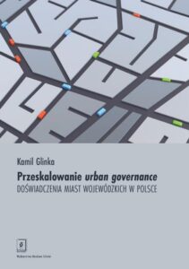 Okładka: Przeskalowanie urban governance. Doświadczenia miast wojewódzkich w Polsce