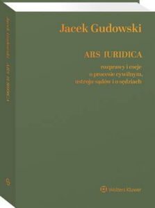 Okładka: Ars Iuridica. Rozprawy i eseje o procesie cywilnym, ustroju sądów i o sędziach