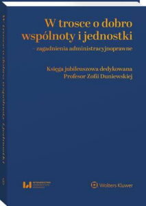 Okładka: W trosce o dobro wspólnoty i jednostki – zagadnienia administracyjnoprawne. Księga jubileuszowa dedykowana Profesor Zofii Duniewskiej