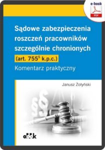 Okładka: Sądowe zabezpieczenia roszczeń pracowników szczególnie chronionych (art. 755(5) k.p.c.). Komentarz praktyczny
