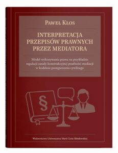 Okładka: Interpretacja przepisów prawnych przez mediatora. Model wykonywania prawa na przykładzie regulacji zasady konstrukcyjnej poufności mediacji w kodeksie postępowania cywilnego
