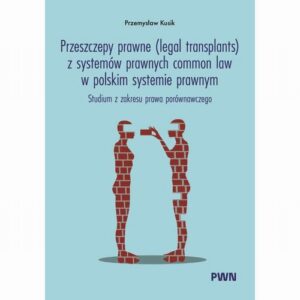 Okładka: Przeszczepy prawne (legal transplants) z systemów prawnych common law w polskim systemie prawnym. Studium z zakresu prawa porównawczego