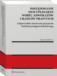Okładka: Postępowanie dyscyplinarne wobec adwokatów i radców prawnych. Odpowiednie stosowanie przepisów kodeksu postępowania karnego