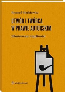Okładka: Utwór i twórca w prawie autorskim. Zilustrowane wątpliwości
