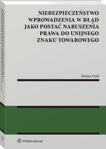 Okładka: Niebezpieczeństwo wprowadzenia w błąd jako postać naruszenia prawa do unijnego znaku towarowego