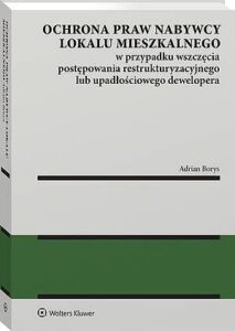 Okładka: Ochrona praw nabywcy lokalu mieszkalnego w przypadku wszczęcia postępowania restrukturyzacyjnego lub upadłościowego dewelopera